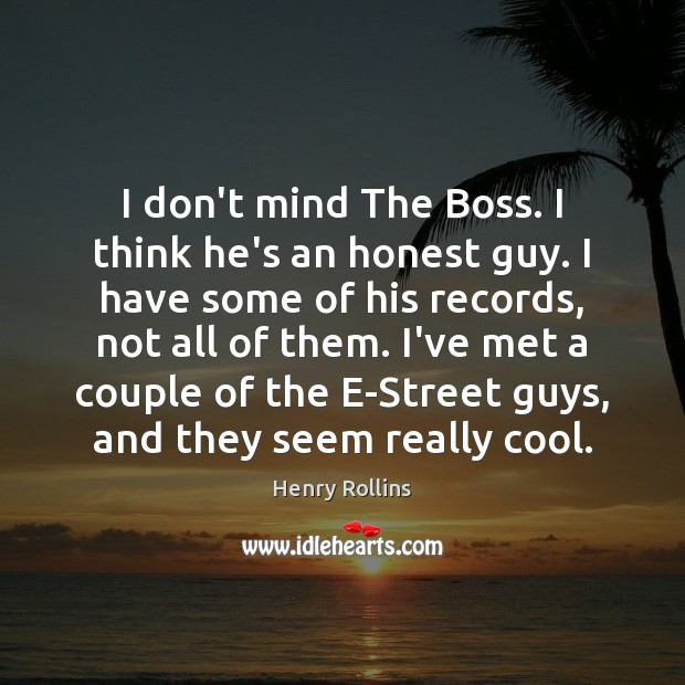 I don’t mind The Boss. I think he’s an honest guy. I Henry Rollins Picture Quote