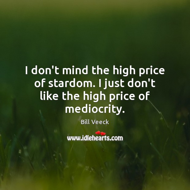 I don’t mind the high price of stardom. I just don’t like the high price of mediocrity. Bill Veeck Picture Quote