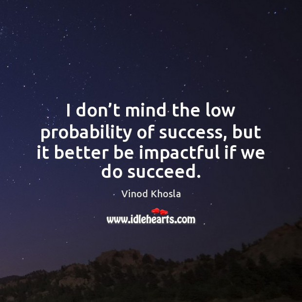 I don’t mind the low probability of success, but it better Vinod Khosla Picture Quote