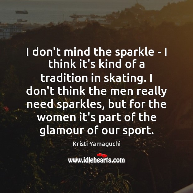 I don’t mind the sparkle – I think it’s kind of a Kristi Yamaguchi Picture Quote