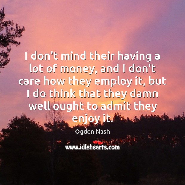 I don’t mind their having a lot of money, and I don’t Ogden Nash Picture Quote