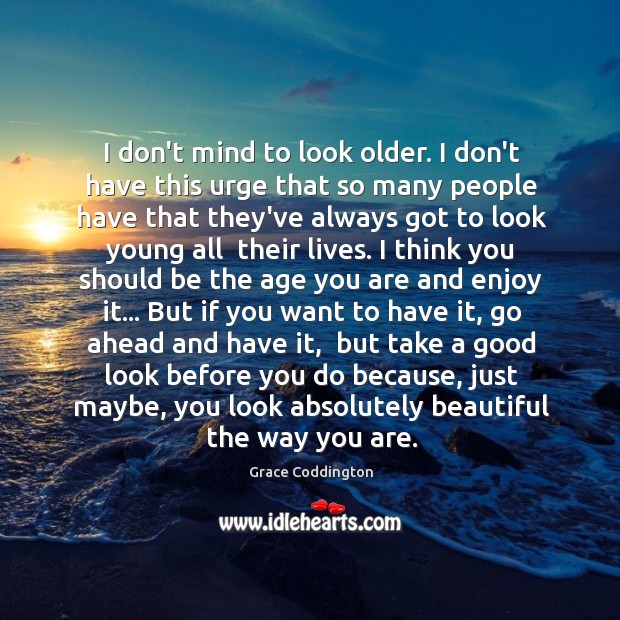 I don’t mind to look older. I don’t have this urge that Image