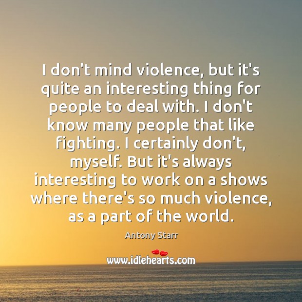 I don’t mind violence, but it’s quite an interesting thing for people Antony Starr Picture Quote