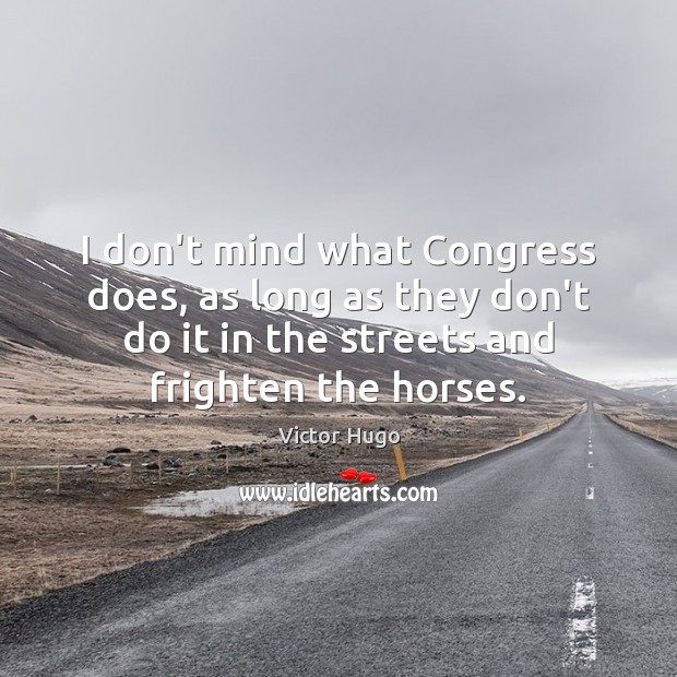 I don’t mind what Congress does, as long as they don’t do Victor Hugo Picture Quote