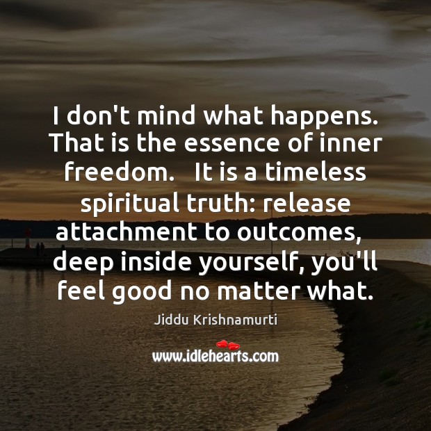 I don’t mind what happens. That is the essence of inner freedom. Jiddu Krishnamurti Picture Quote