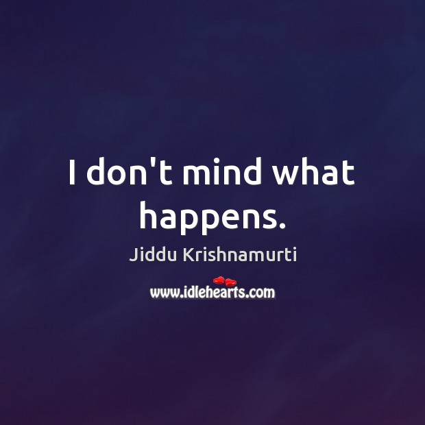 I don’t mind what happens. Jiddu Krishnamurti Picture Quote