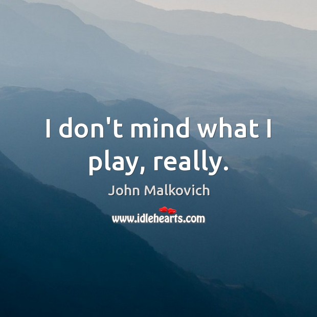 I don’t mind what I play, really. Image