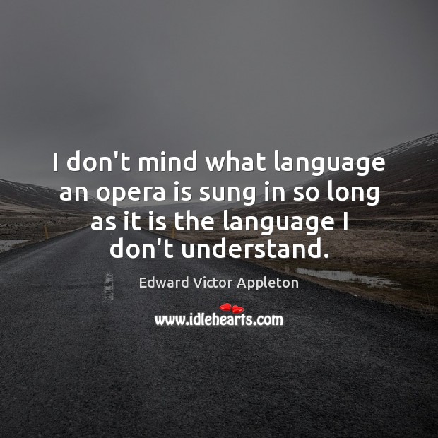 I don’t mind what language an opera is sung in so long Edward Victor Appleton Picture Quote