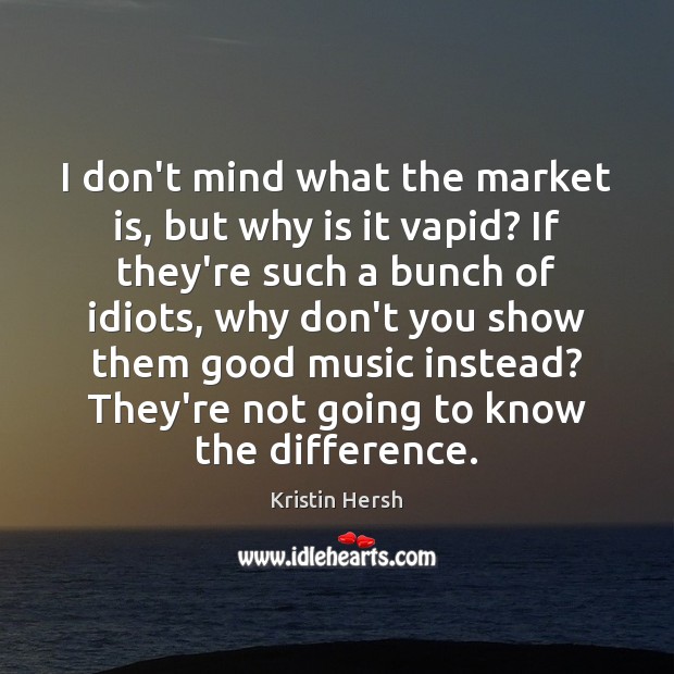 I don’t mind what the market is, but why is it vapid? Kristin Hersh Picture Quote