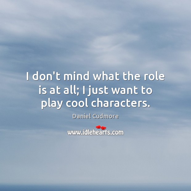 I don’t mind what the role is at all; I just want to play cool characters. Daniel Cudmore Picture Quote