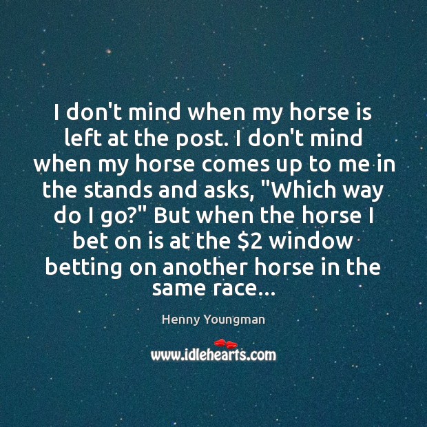 I don’t mind when my horse is left at the post. I Henny Youngman Picture Quote