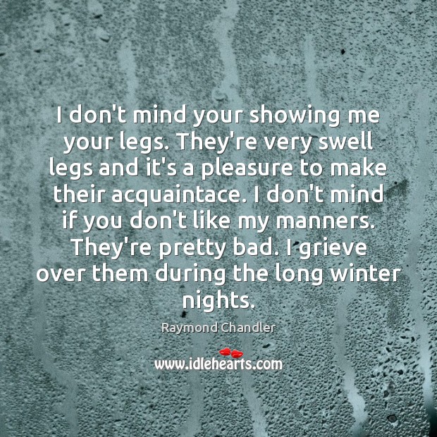 I don’t mind your showing me your legs. They’re very swell legs Raymond Chandler Picture Quote