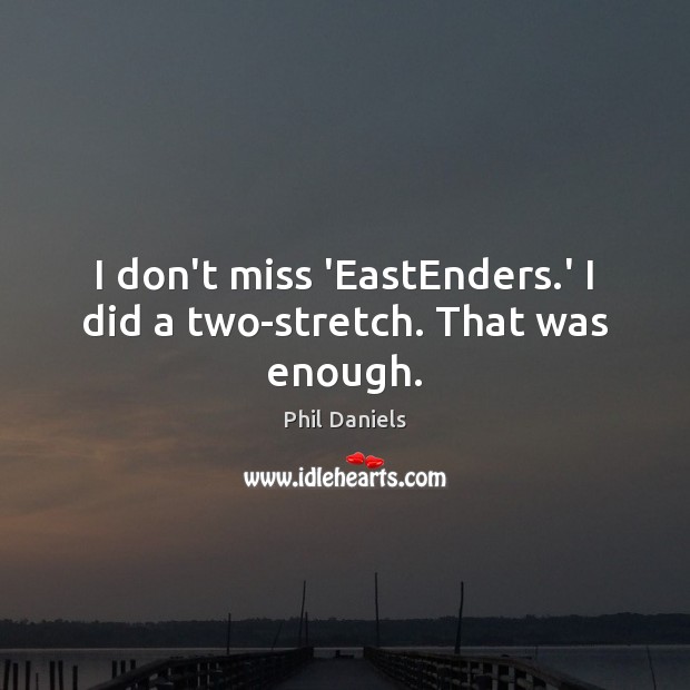 I don’t miss ‘EastEnders.’ I did a two-stretch. That was enough. Phil Daniels Picture Quote
