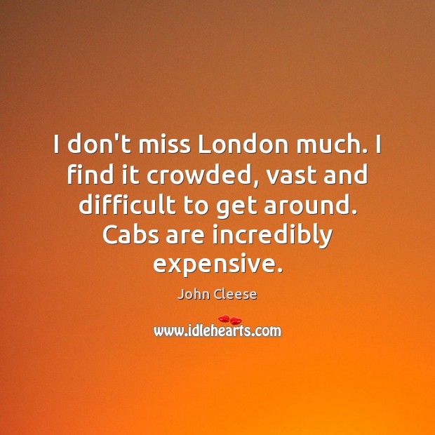 I don’t miss London much. I find it crowded, vast and difficult John Cleese Picture Quote