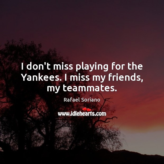 I don’t miss playing for the Yankees. I miss my friends, my teammates. Rafael Soriano Picture Quote