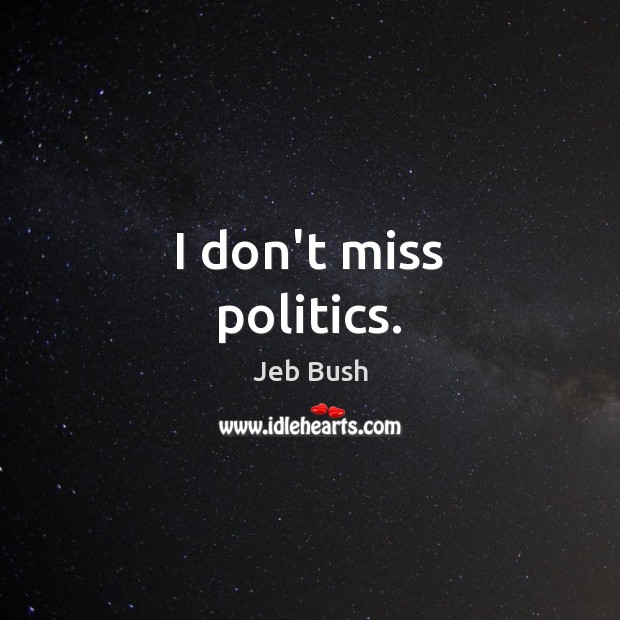 I don’t miss politics. Jeb Bush Picture Quote
