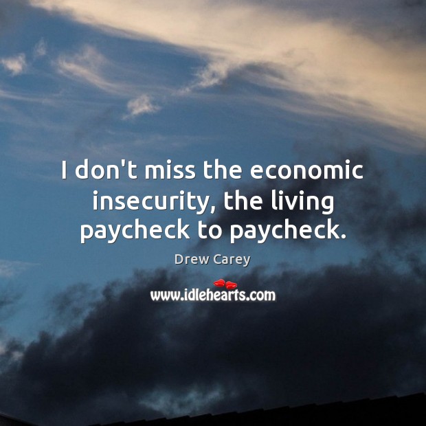 I don’t miss the economic insecurity, the living paycheck to paycheck. Drew Carey Picture Quote