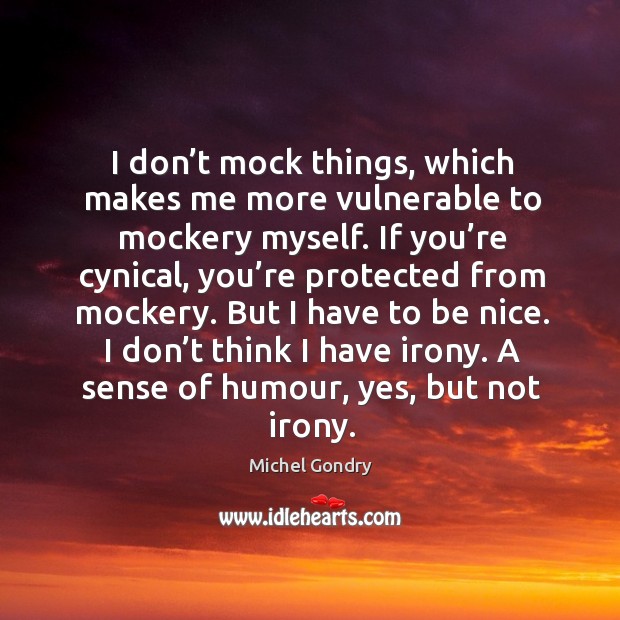 I don’t mock things, which makes me more vulnerable to mockery myself. Image