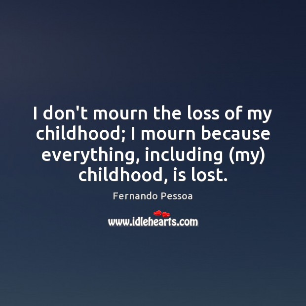 I don’t mourn the loss of my childhood; I mourn because everything, Fernando Pessoa Picture Quote