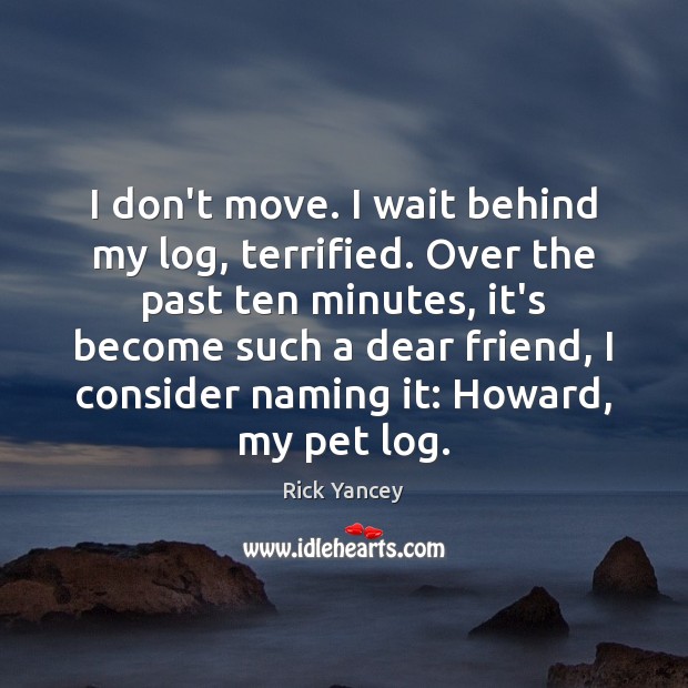 I don’t move. I wait behind my log, terrified. Over the past Rick Yancey Picture Quote