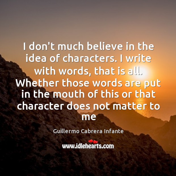 I don’t much believe in the idea of characters. I write with Image