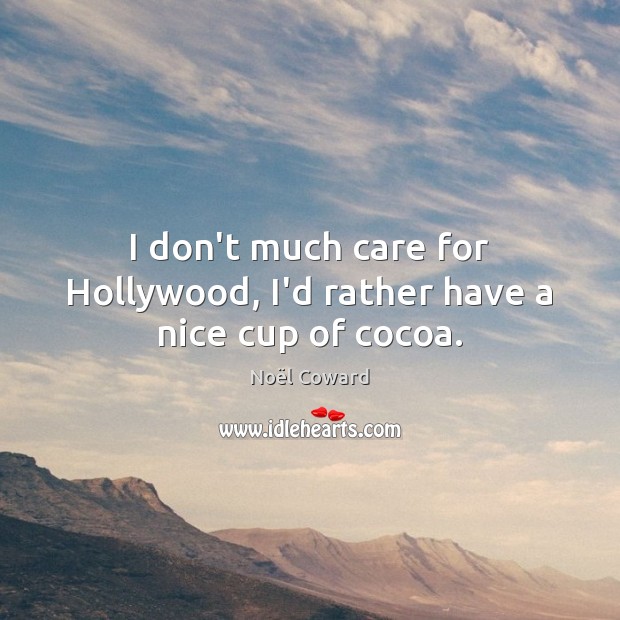 I don’t much care for Hollywood, I’d rather have a nice cup of cocoa. Noël Coward Picture Quote