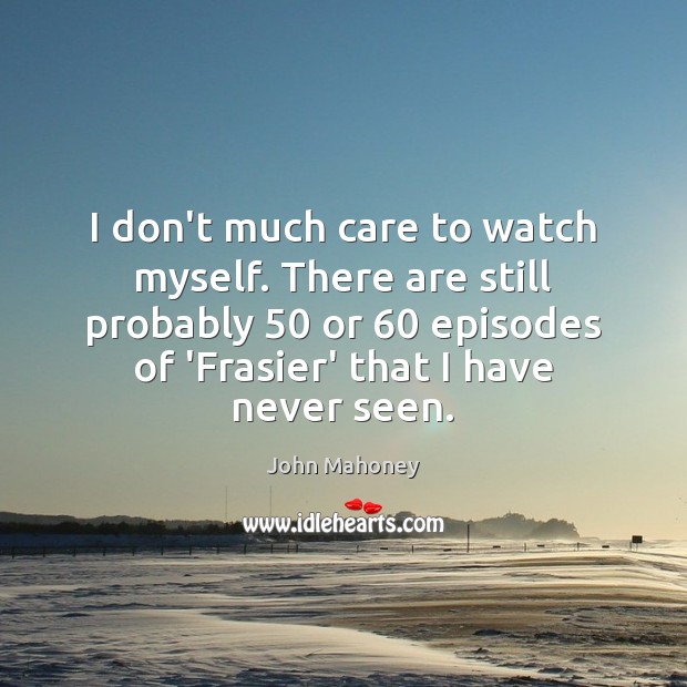 I don’t much care to watch myself. There are still probably 50 or 60 John Mahoney Picture Quote
