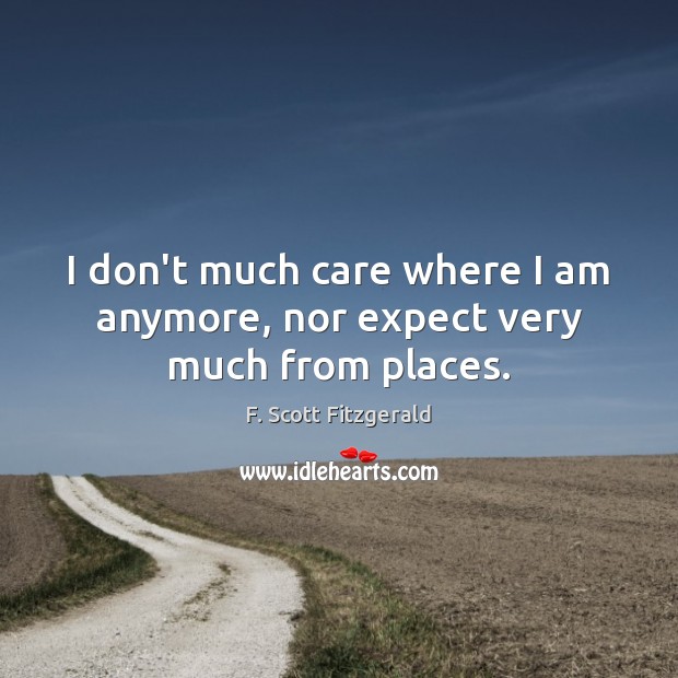 I don’t much care where I am anymore, nor expect very much from places. F. Scott Fitzgerald Picture Quote