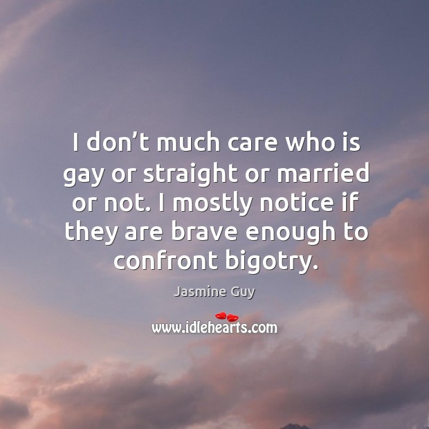 I don’t much care who is gay or straight or married or not. I mostly notice if they are brave enough to confront bigotry. Jasmine Guy Picture Quote