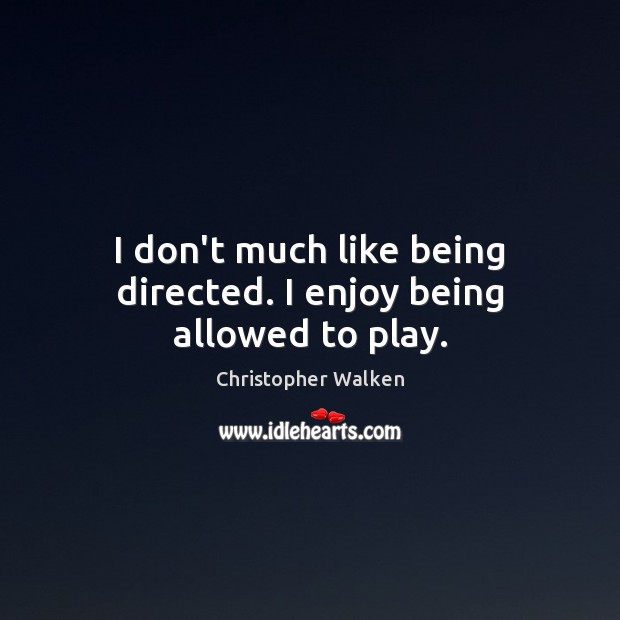 I don’t much like being directed. I enjoy being allowed to play. Christopher Walken Picture Quote