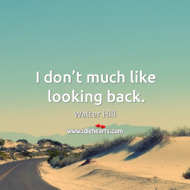 I don’t much like looking back. Image