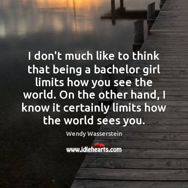 I don’t much like to think that being a bachelor girl limits Wendy Wasserstein Picture Quote
