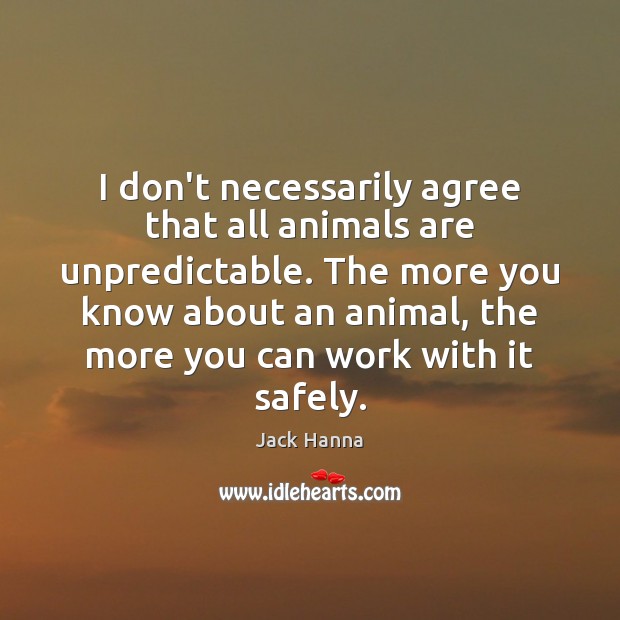 I don’t necessarily agree that all animals are unpredictable. The more you Jack Hanna Picture Quote