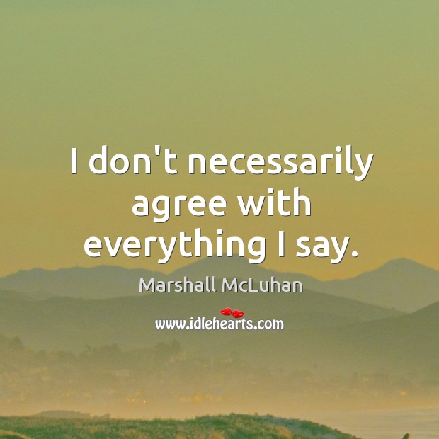 I don’t necessarily agree with everything I say. Image