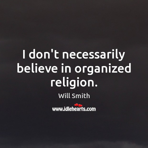I don’t necessarily believe in organized religion. Will Smith Picture Quote