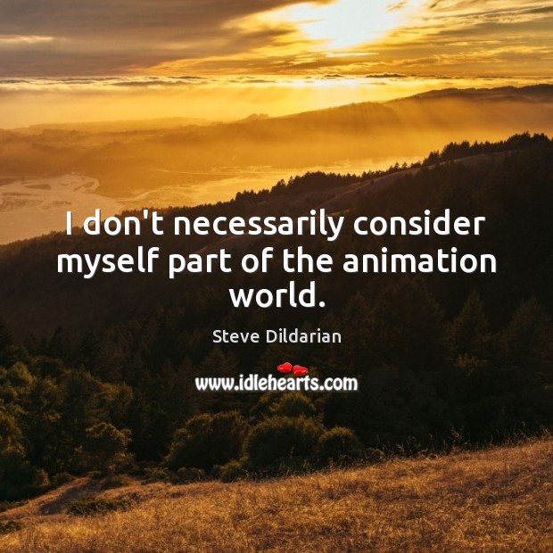 I don’t necessarily consider myself part of the animation world. Steve Dildarian Picture Quote