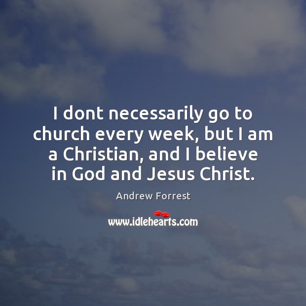 I dont necessarily go to church every week, but I am a Believe in God Quotes Image