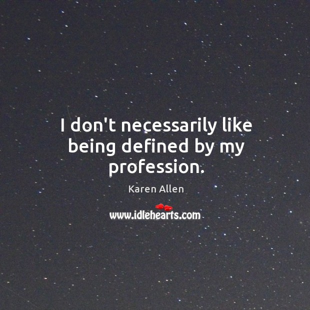 I don’t necessarily like being defined by my profession. Karen Allen Picture Quote