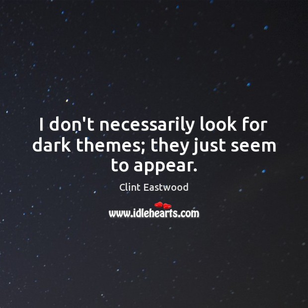 I don’t necessarily look for dark themes; they just seem to appear. Clint Eastwood Picture Quote