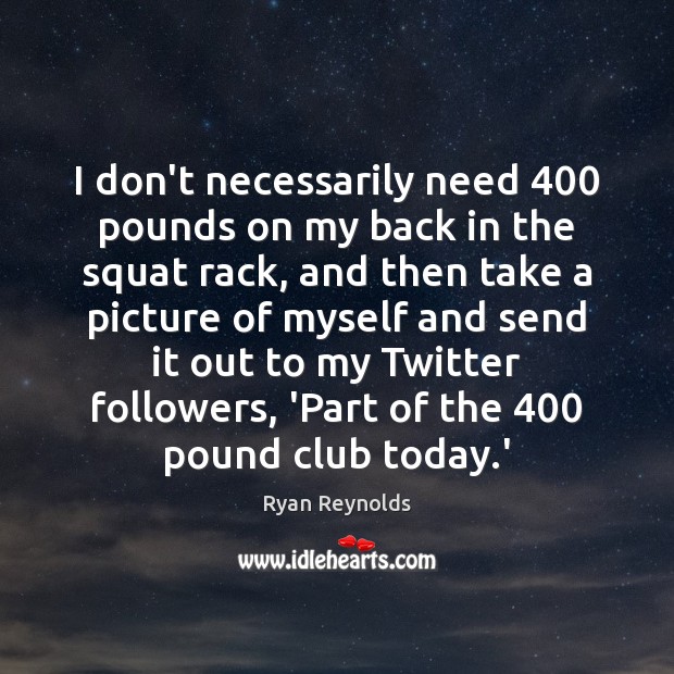 I don’t necessarily need 400 pounds on my back in the squat rack, Ryan Reynolds Picture Quote