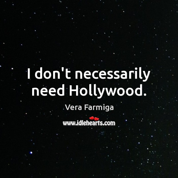 I don’t necessarily need Hollywood. Vera Farmiga Picture Quote