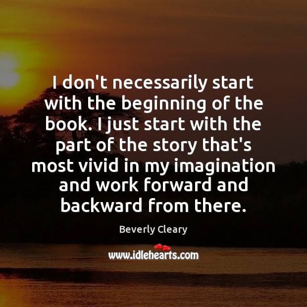I don’t necessarily start with the beginning of the book. I just Beverly Cleary Picture Quote