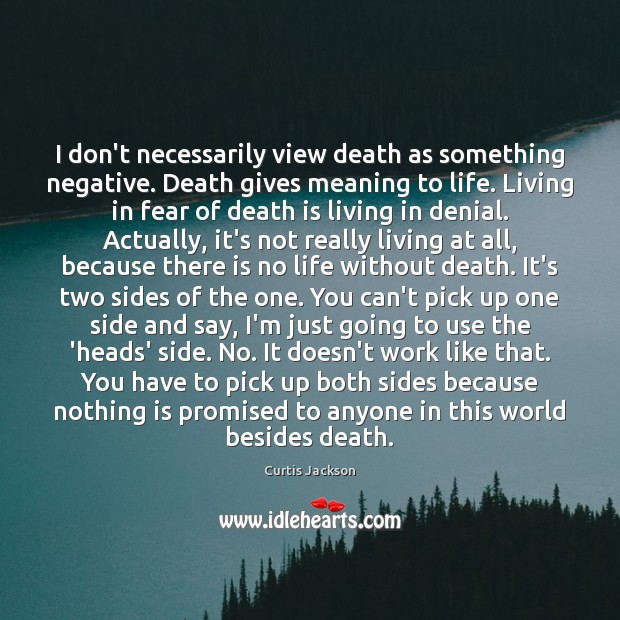 I don’t necessarily view death as something negative. Death gives meaning to Curtis Jackson Picture Quote