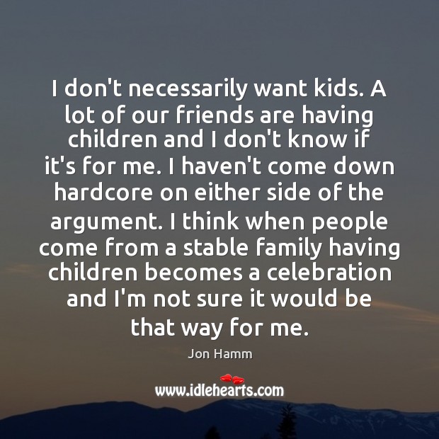 I don’t necessarily want kids. A lot of our friends are having Jon Hamm Picture Quote