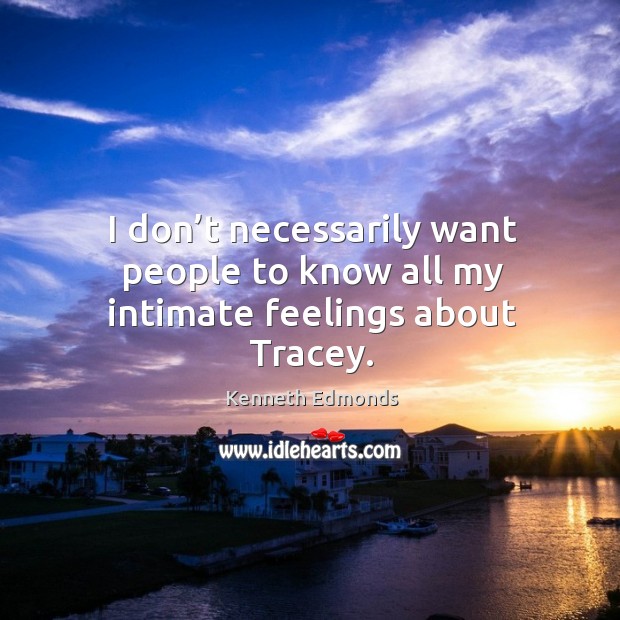 I don’t necessarily want people to know all my intimate feelings about tracey. Kenneth Edmonds Picture Quote