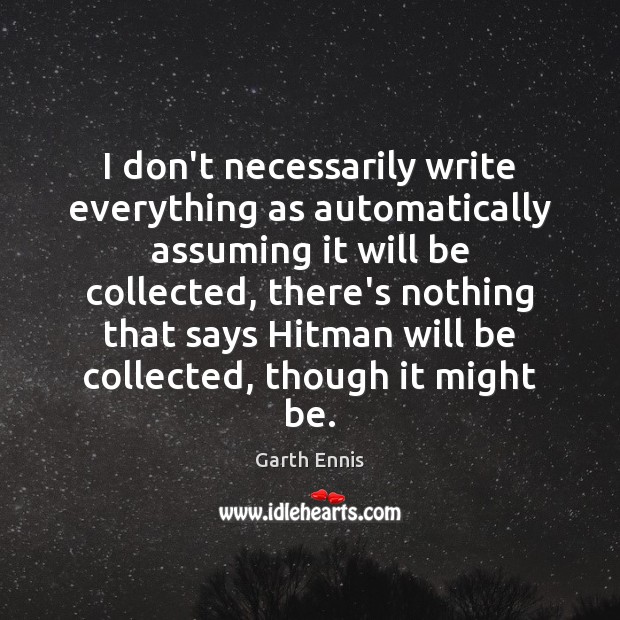 I don’t necessarily write everything as automatically assuming it will be collected, Garth Ennis Picture Quote