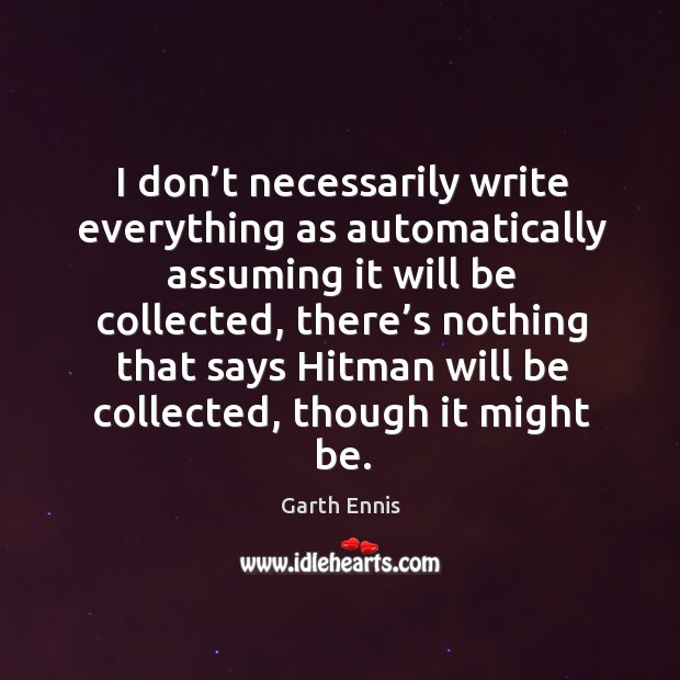 I don’t necessarily write everything as automatically assuming it will be collected Garth Ennis Picture Quote
