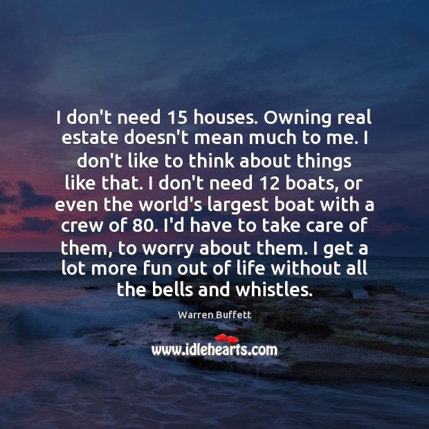 I don’t need 15 houses. Owning real estate doesn’t mean much to me. Real Estate Quotes Image