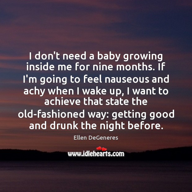 I don’t need a baby growing inside me for nine months. If Ellen DeGeneres Picture Quote