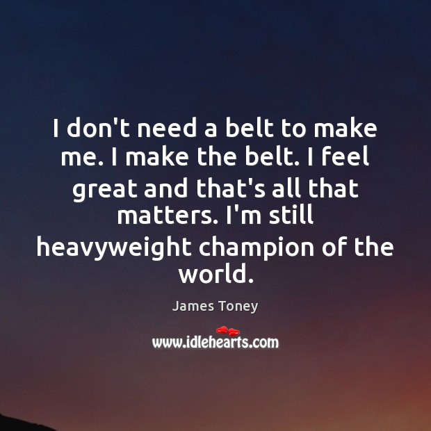 I don’t need a belt to make me. I make the belt. James Toney Picture Quote